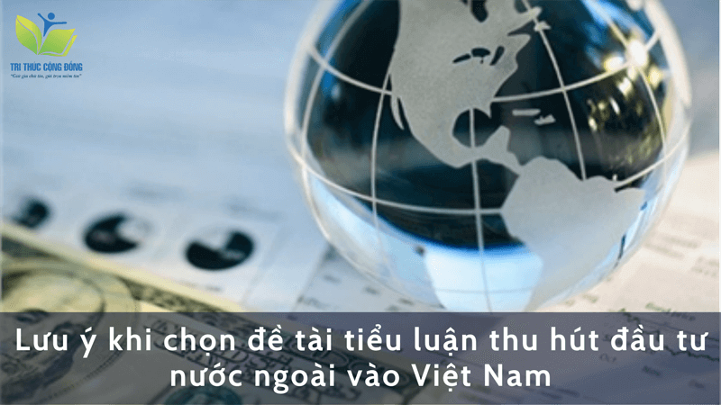Lưu ý khi chọn đề tài tiểu luận thu hút đầu tư nước ngoài vào Việt Nam