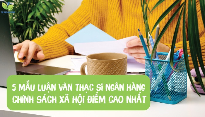 [THAM KHẢO] 5 mẫu luận văn thạc sĩ ngân hàng chính sách xã hội điểm cao nhất