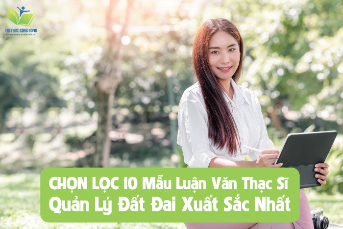 CHỌN LỌC 10 Mẫu Luận Văn Thạc Sĩ Quản Lý Đất Đai Xuất Sắc Nhất Có Kèm Theo Đề Tài