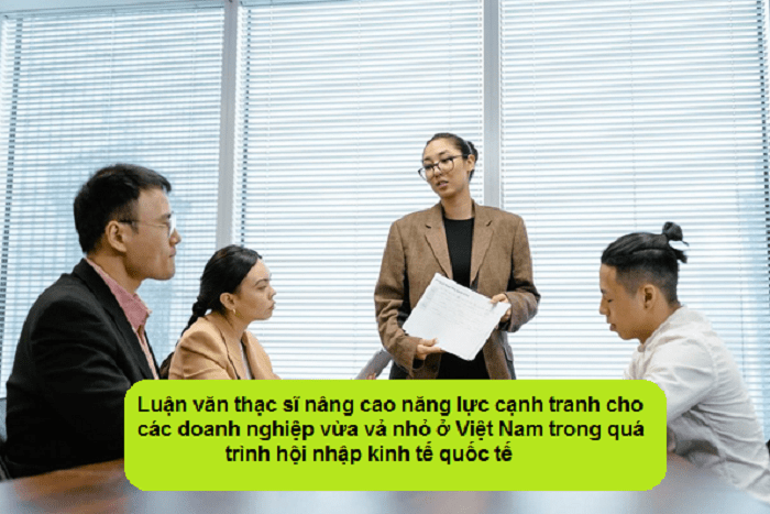 Luận văn thạc sĩ nâng cao năng lực cạnh tranh cho các doanh nghiệp vừa và nhỏ ở Việt Nam trong quá trình hội nhập kinh tế quốc tế
