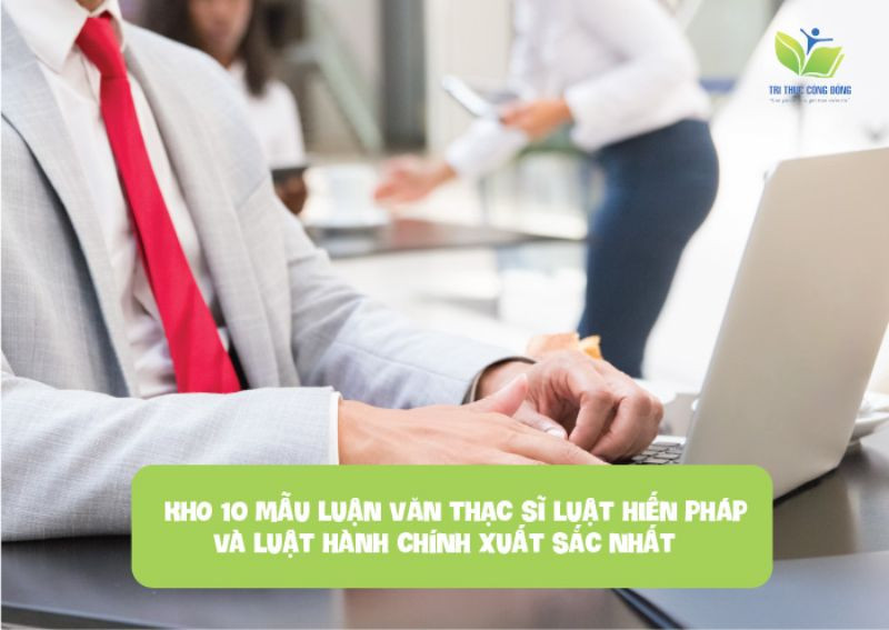 KHO 10 mẫu luận văn thạc sĩ luật hiến pháp và luật hành chính xuất sắc nhất