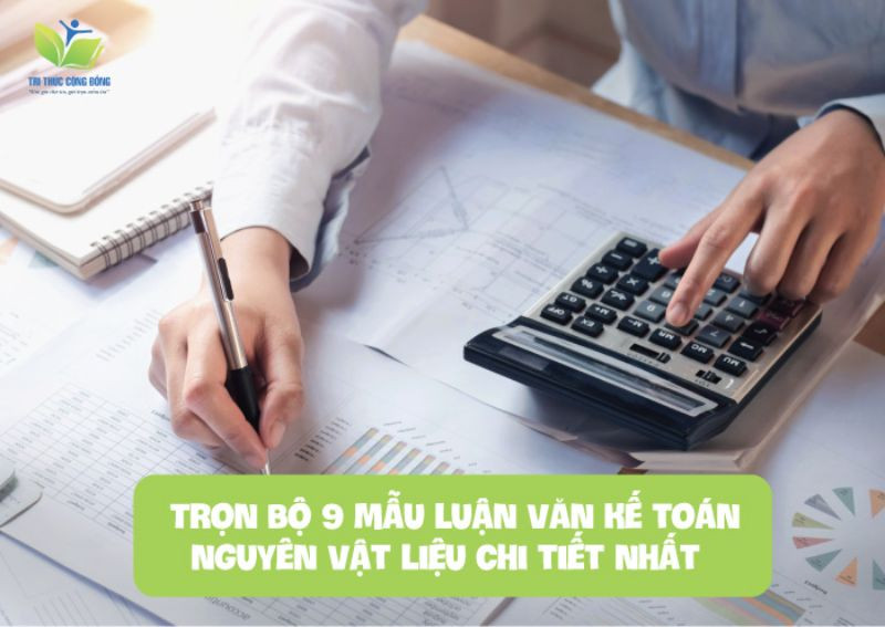 Trọn bộ 9 mẫu luận văn kế toán nguyên vật liệu chi tiết nhất