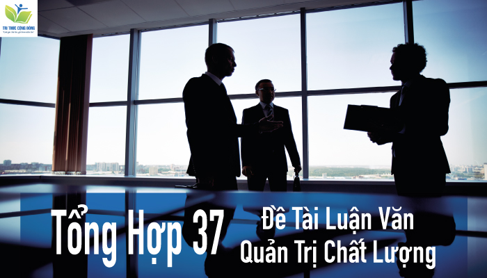 Tổng Hợp 37 Đề Tài Luận Văn Quản Trị Chất Lượng