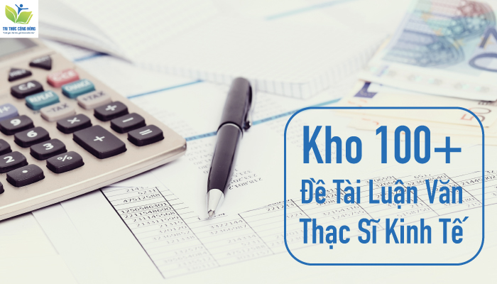 Kho 100+ Đề Tài Luận Văn Thạc Sĩ Kinh Tế Độc Đáo Nhất
