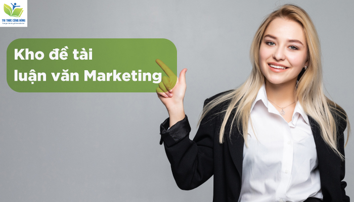 Gợi Ý 94 Đề Tài Luận Văn Marketing Hay Và Mới Nhất