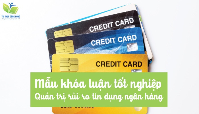Mẫu khóa luận tốt nghiệp quản trị rủi ro tín dụng ngân hàng Mẫu khóa luận tốt nghiệp quản trị rủi ro tín dụng ngân hàng